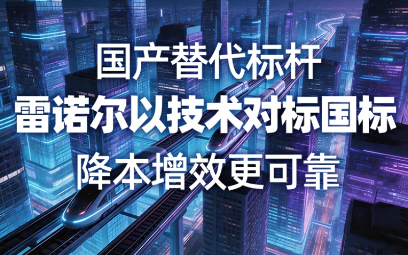 國產(chǎn)替代標(biāo)桿，雷諾爾以技術(shù)對標(biāo)國標(biāo)，降本增效更可靠